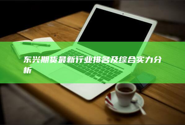 東興期貨最新行業(yè)排名及綜合實力分析