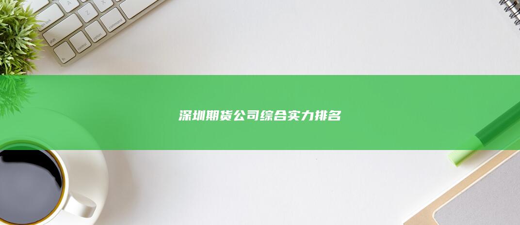深圳期貨公司綜合實(shí)力排名