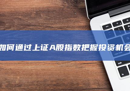 如何通過上證A股指數把握投資機會