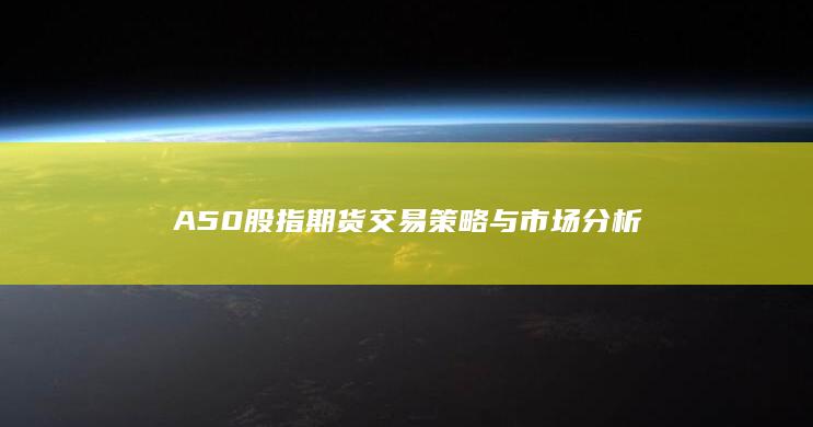 A50股指期貨交易策略與市場(chǎng)分析