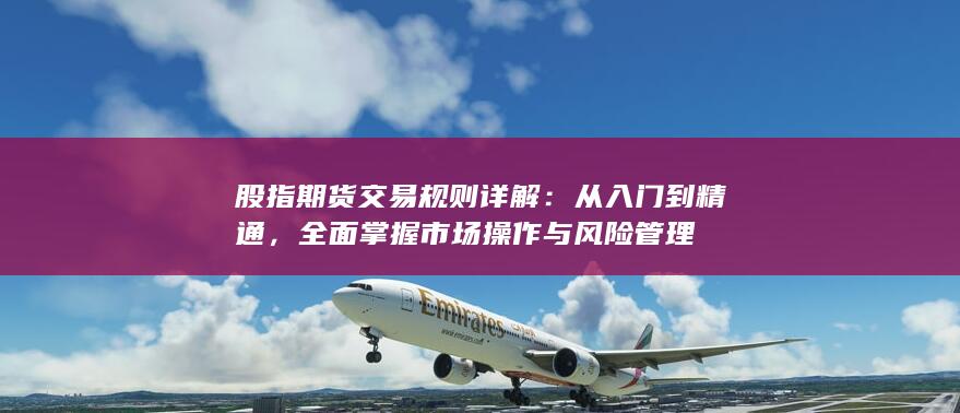 股指期貨交易規(guī)則詳解