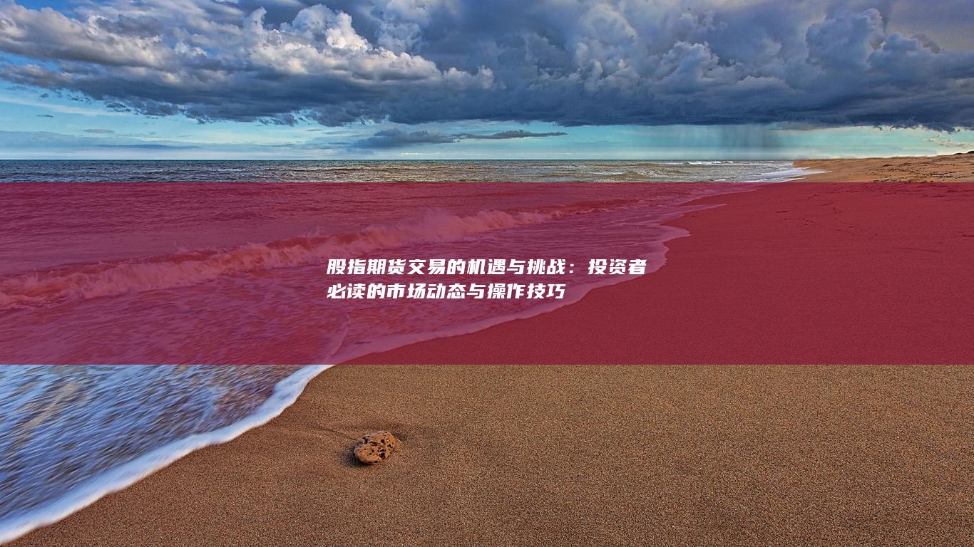 投資者必讀的市場(chǎng)動(dòng)態(tài)與操作技巧