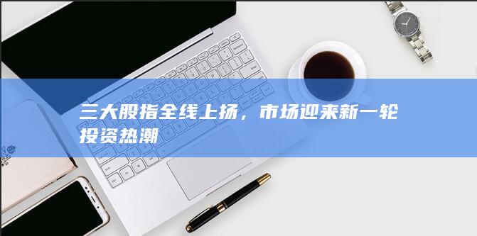 市場(chǎng)迎來(lái)新一輪投資熱潮