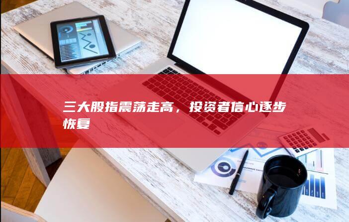 三大股指震蕩走高