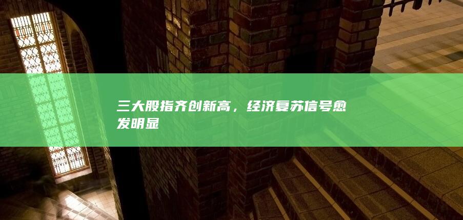 經(jīng)濟(jì)復(fù)蘇信號愈發(fā)明顯