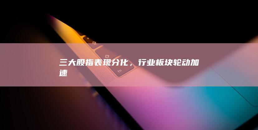 行業(yè)板塊輪動(dòng)加速