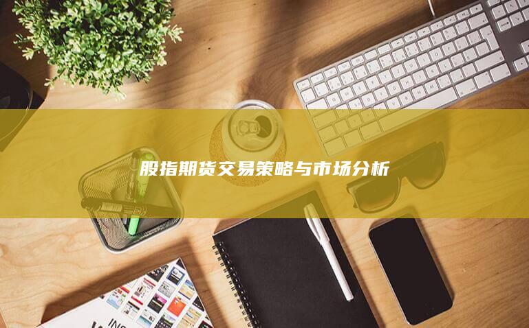 股指期貨交易策略與市場分析