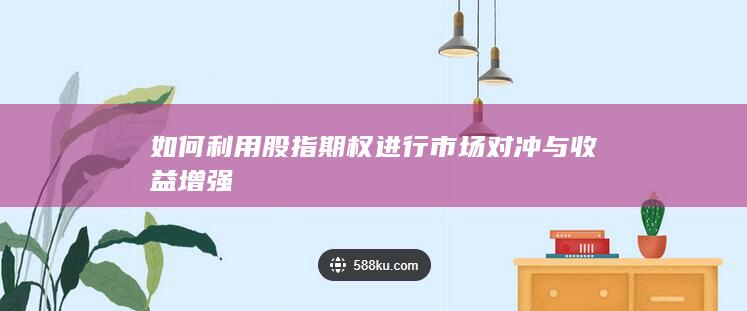 如何利用股指期權進行市場對沖與收益增強