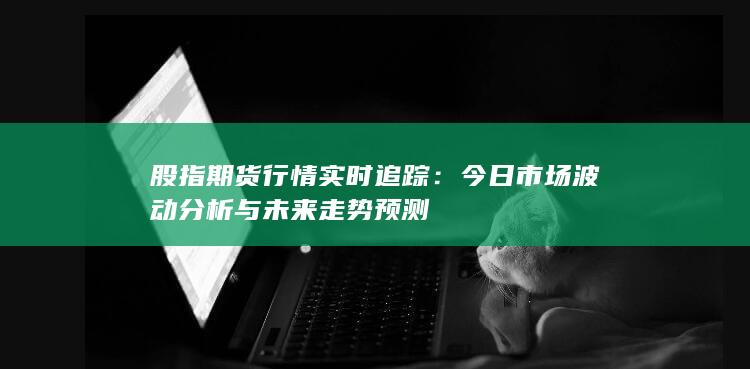 今日市場波動分析與未來走勢預(yù)測