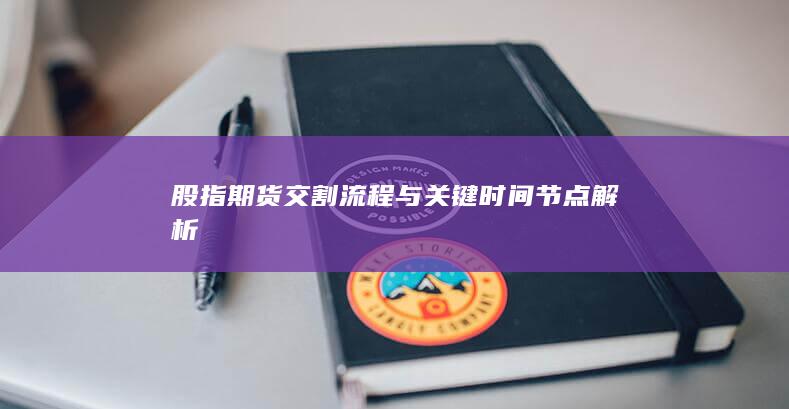股指期貨交割流程與關(guān)鍵時(shí)間節(jié)點(diǎn)解析