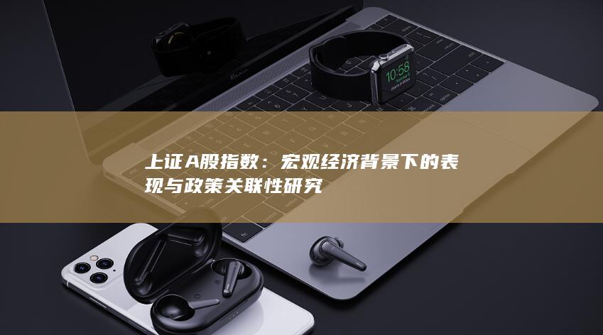宏觀經(jīng)濟(jì)背景下的表現(xiàn)與政策關(guān)聯(lián)性研究