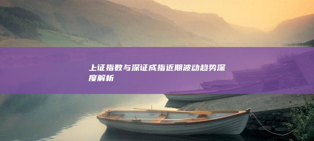 上證指數與深證成指近期波動趨勢深度解析