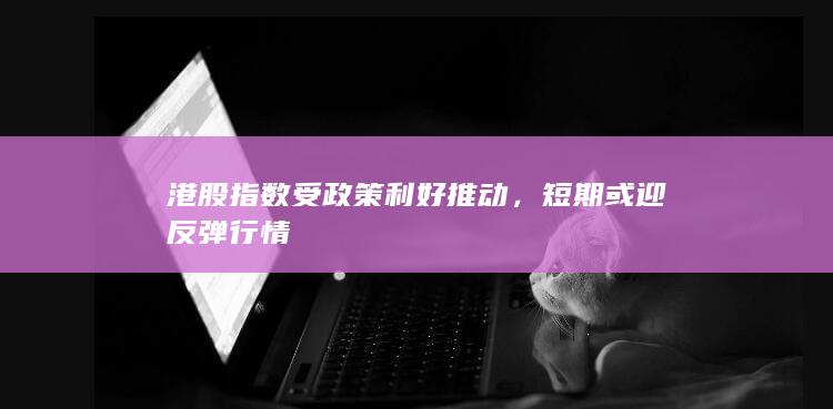 港股指數(shù)受政策利好推動