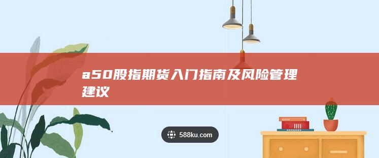 a50股指期貨入門指南及風險管理建議