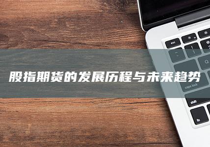 股指期貨的發(fā)展歷程與未來趨勢