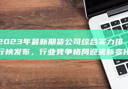 2023年最新期貨公司綜合實力排行榜發(fā)布