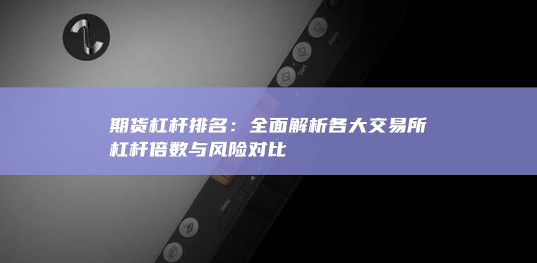 全面解析各大交易所杠桿倍數(shù)與風(fēng)險(xiǎn)對(duì)比
