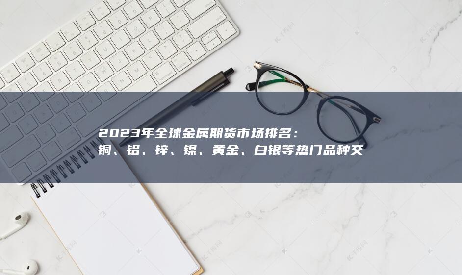 白銀等熱門品種交易量與持倉(cāng)量對(duì)比分析
