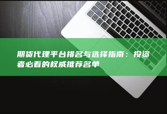 期貨代理平臺(tái)排名與選擇指南