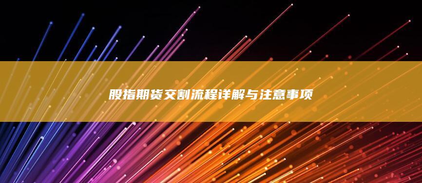 股指期貨交割流程詳解與注意事項(xiàng)