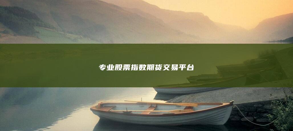 專業(yè)股票指數(shù)期貨交易平臺