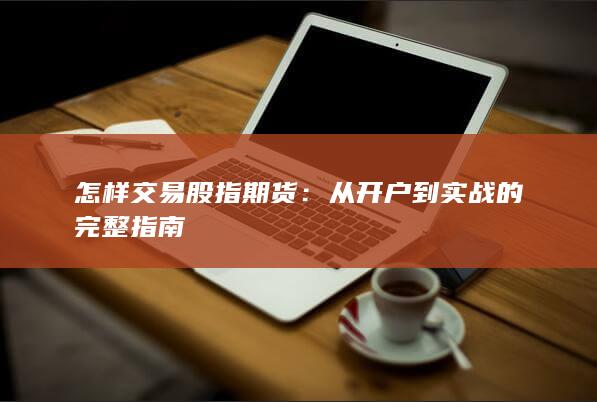 從開(kāi)戶到實(shí)戰(zhàn)的完整指南