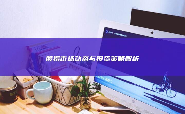 股指市場(chǎng)動(dòng)態(tài)與投資策略解析
