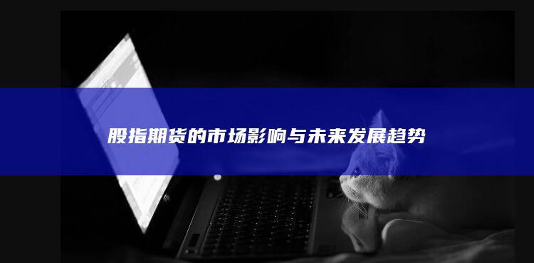 股指期貨的市場影響與未來發(fā)展趨勢