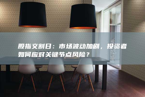 投資者如何應(yīng)對關(guān)鍵節(jié)點(diǎn)風(fēng)險(xiǎn)