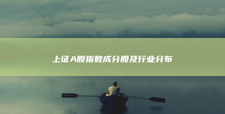 上證A股指數(shù)成分股及行業(yè)分布