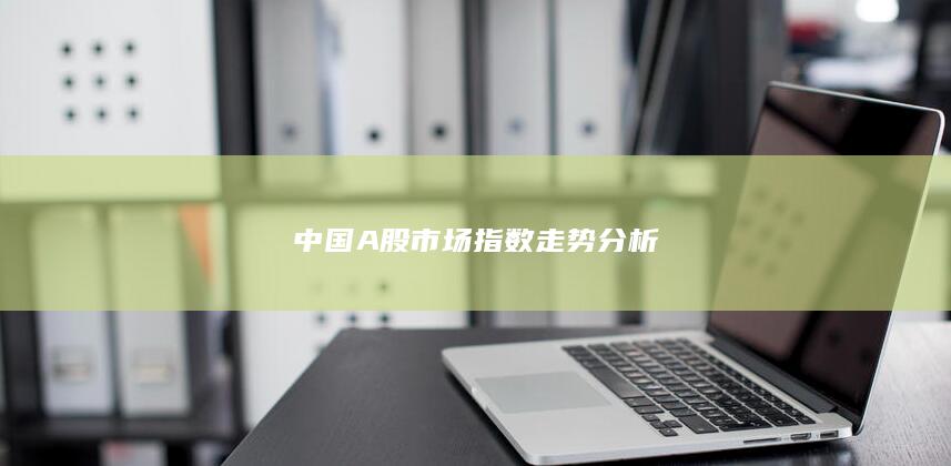 中國A股市場指數(shù)走勢分析