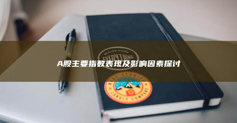 A股主要指數(shù)表現(xiàn)及影響因素探討