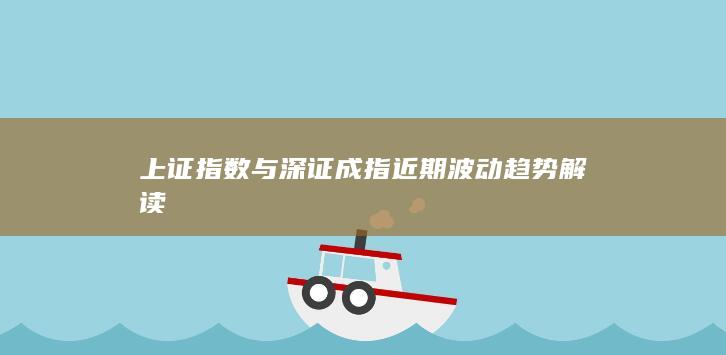 上證指數(shù)與深證成指近期波動(dòng)趨勢(shì)解讀