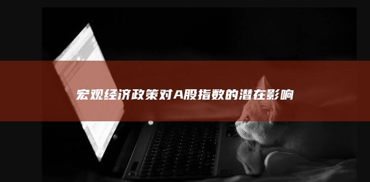 宏觀經濟政策對A股指數的潛在影響