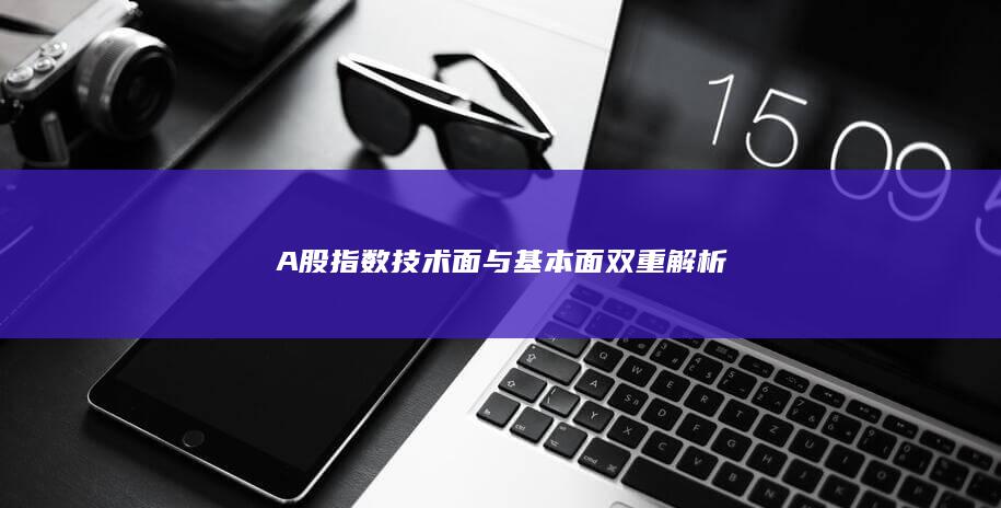 A股指數(shù)技術(shù)面與基本面雙重解析