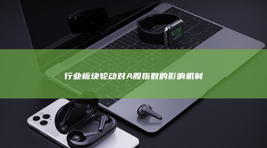 行業(yè)板塊輪動對A股指數(shù)的影響機制