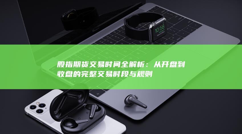 股指期貨交易時(shí)間全解析