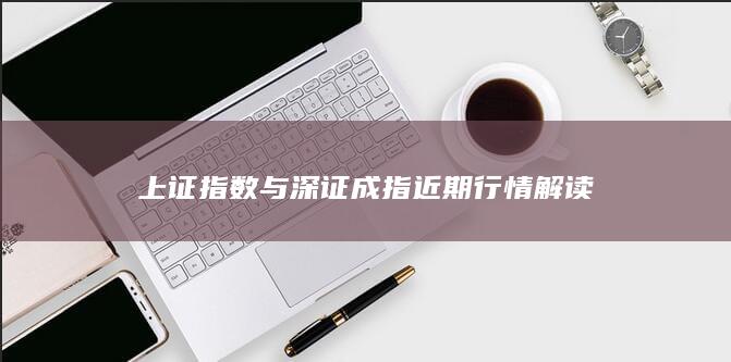 上證指數(shù)與深證成指近期行情解讀
