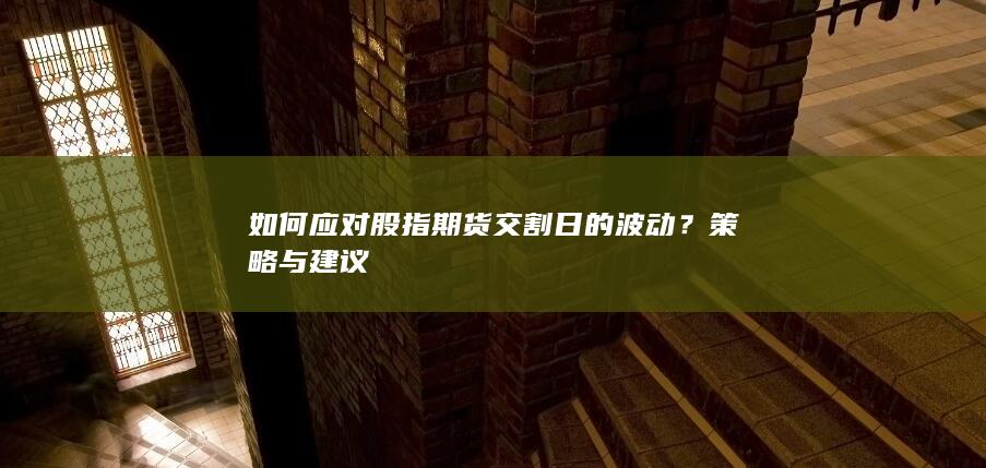 如何應(yīng)對(duì)股指期貨交割日的波動(dòng)