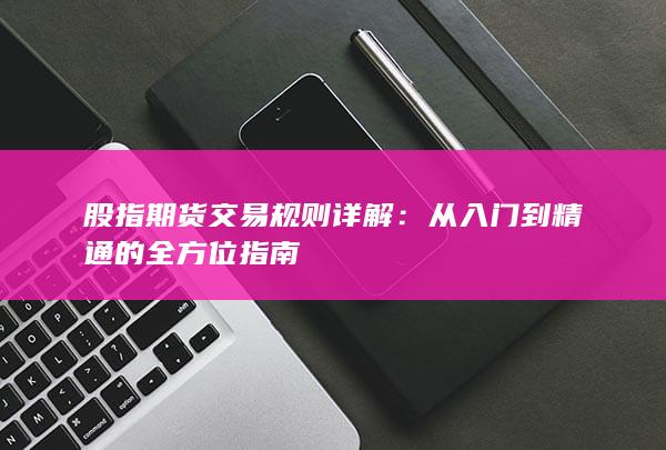股指期貨交易規(guī)則詳解
