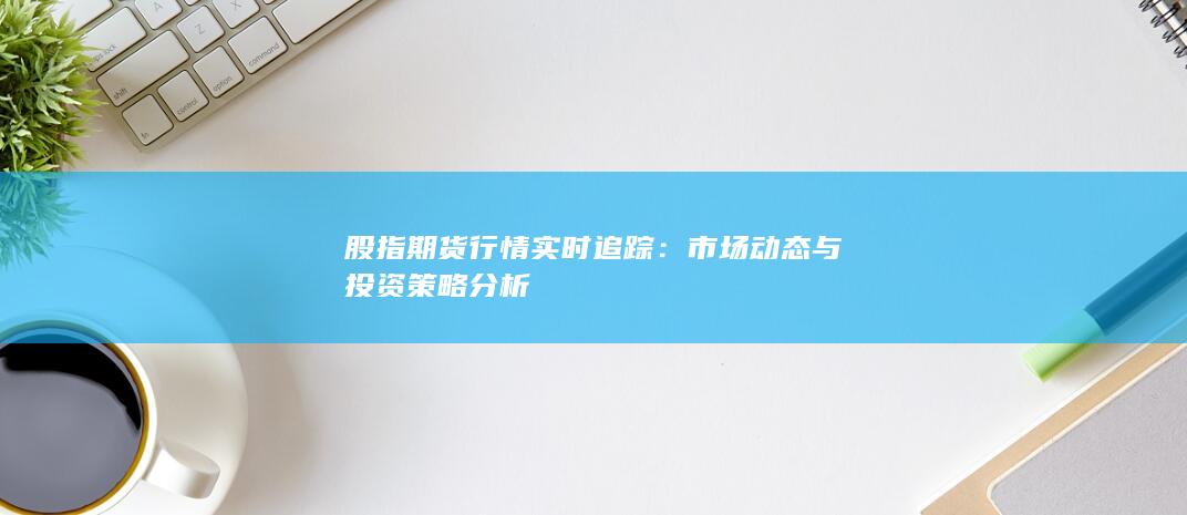 股指期貨行情實(shí)時(shí)追蹤