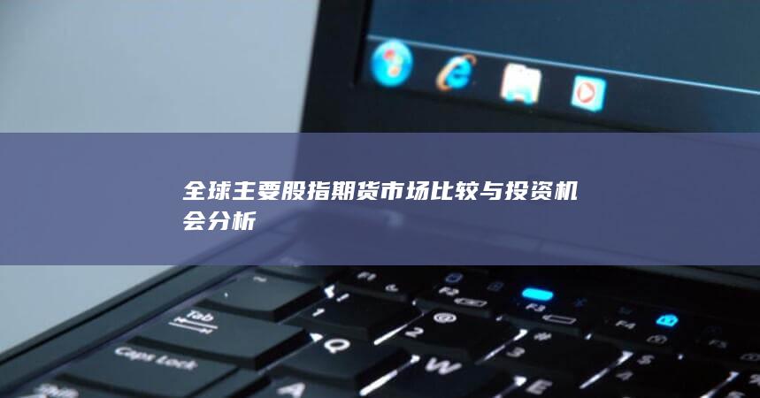 全球主要股指期貨市場比較與投資機會分析