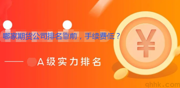 哪家期貨公司排名靠前，手續(xù)費低，保證金低？(圖1)