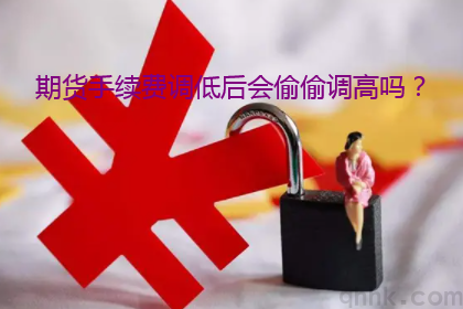 期貨手續(xù)費調(diào)低后期貨公司會偷偷調(diào)高嗎？(圖1)
